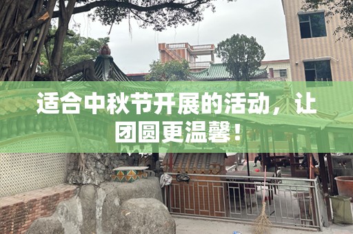 适合中秋节开展的活动，让团圆更温馨！