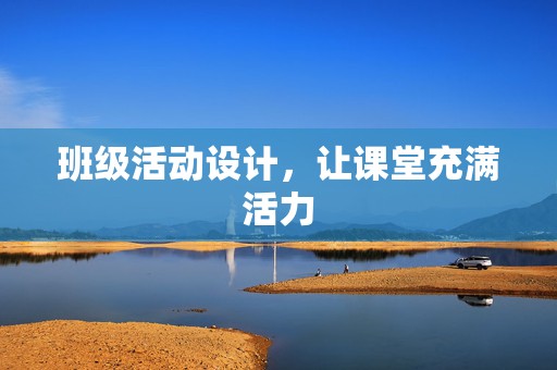 班级活动设计，让课堂充满活力