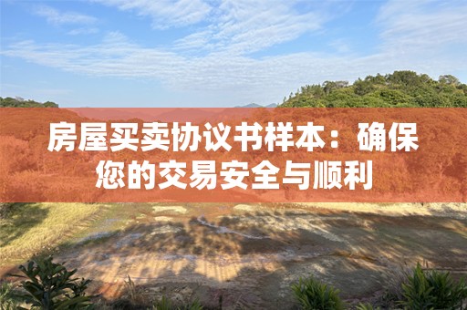 房屋买卖协议书样本：确保您的交易安全与顺利