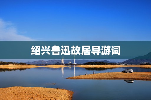 绍兴鲁迅故居导游词