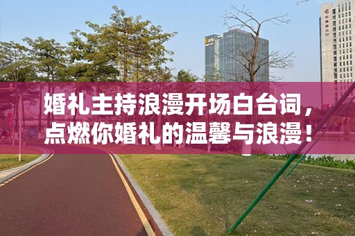 婚礼主持浪漫开场白台词，点燃你婚礼的温馨与浪漫！