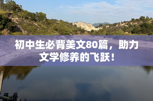 初中生必背美文80篇，助力文学修养的飞跃！