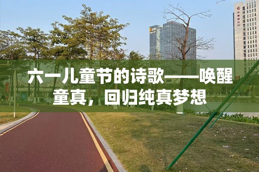 六一儿童节的诗歌——唤醒童真，回归纯真梦想