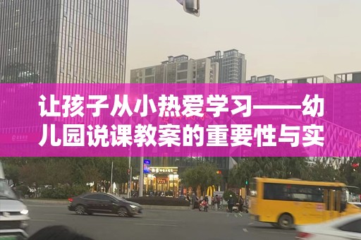 让孩子从小热爱学习——幼儿园说课教案的重要性与实用技巧