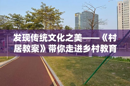 发现传统文化之美——《村居教案》带你走进乡村教育的心灵深处