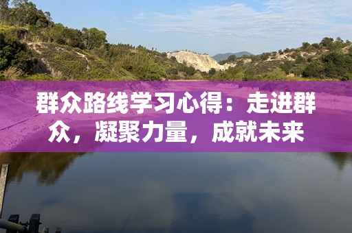群众路线学习心得：走进群众，凝聚力量，成就未来