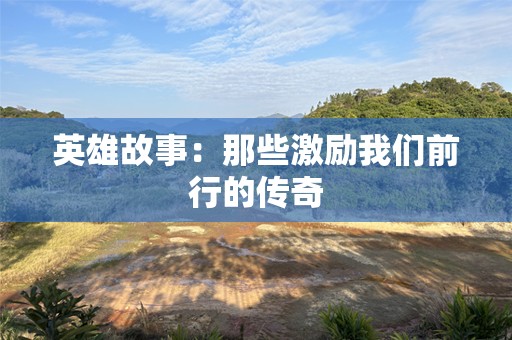 英雄故事：那些激励我们前行的传奇