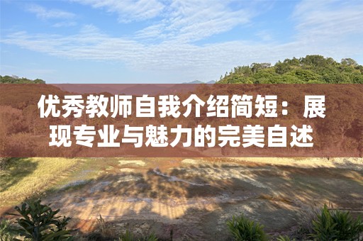 优秀教师自我介绍简短：展现专业与魅力的完美自述