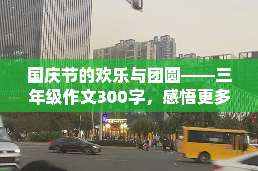 国庆节的欢乐与团圆——三年级作文300字，感悟更多