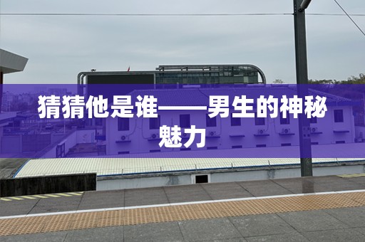 猜猜他是谁——男生的神秘魅力