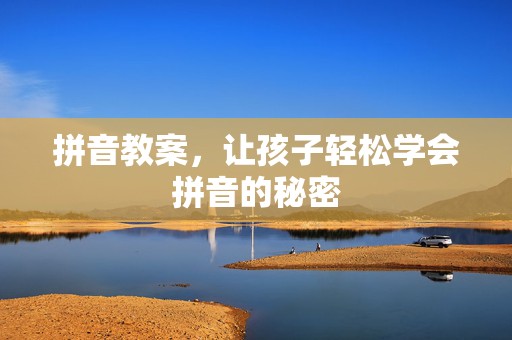拼音教案，让孩子轻松学会拼音的秘密
