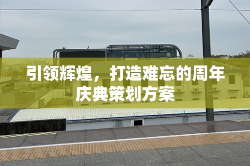 引领辉煌，打造难忘的周年庆典策划方案