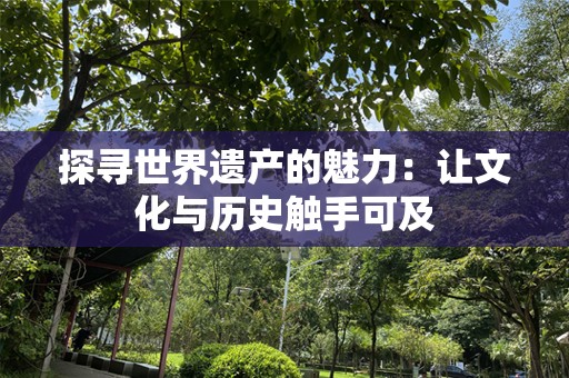 探寻世界遗产的魅力：让文化与历史触手可及