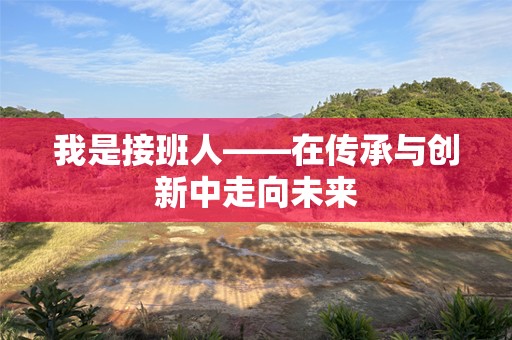 我是接班人——在传承与创新中走向未来