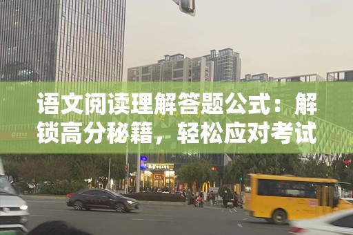 语文阅读理解答题公式：解锁高分秘籍，轻松应对考试挑战