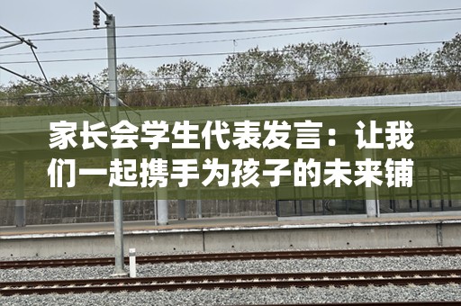 家长会学生代表发言：让我们一起携手为孩子的未来铺路