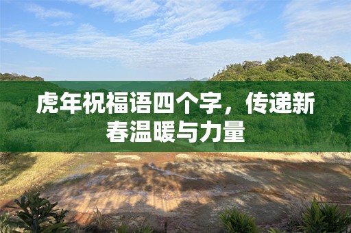 虎年祝福语四个字，传递新春温暖与力量