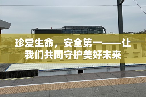珍爱生命，安全第一——让我们共同守护美好未来