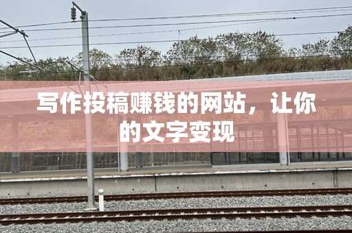 写作投稿赚钱的网站，让你的文字变现