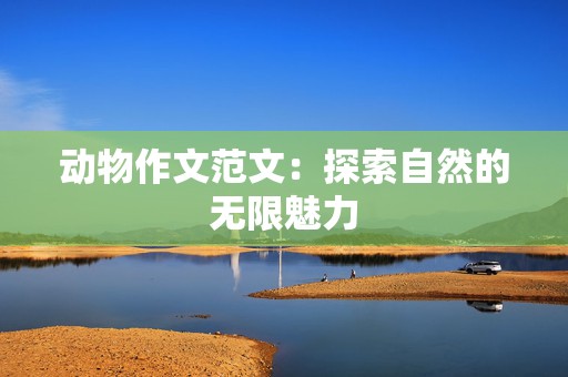 动物作文范文：探索自然的无限魅力