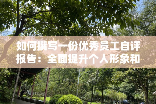 如何撰写一份优秀员工自评报告：全面提升个人形象和职业素养