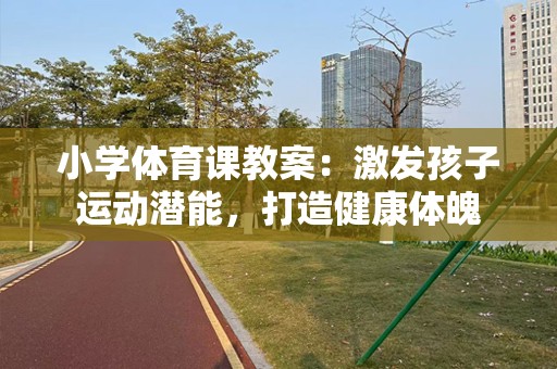 小学体育课教案：激发孩子运动潜能，打造健康体魄