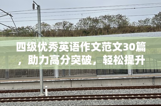 四级优秀英语作文范文30篇，助力高分突破，轻松提升英语水平！