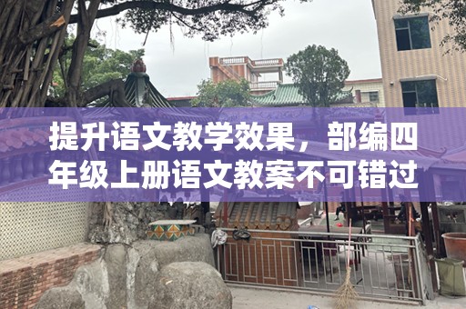提升语文教学效果，部编四年级上册语文教案不可错过！