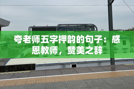 夸老师五字押韵的句子：感恩教师，赞美之辞