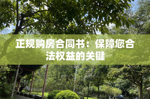 正规购房合同书：保障您合法权益的关键