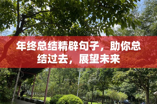 年终总结精辟句子，助你总结过去，展望未来