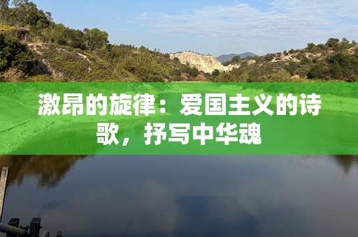 激昂的旋律：爱国主义的诗歌，抒写中华魂