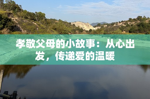 孝敬父母的小故事：从心出发，传递爱的温暖