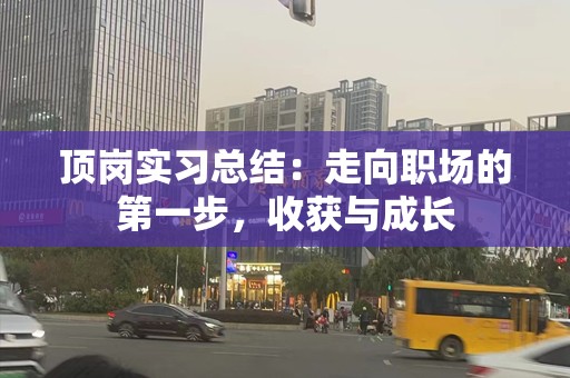 顶岗实习总结：走向职场的第一步，收获与成长