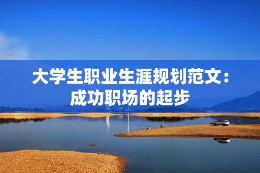 大学生职业生涯规划范文：成功职场的起步