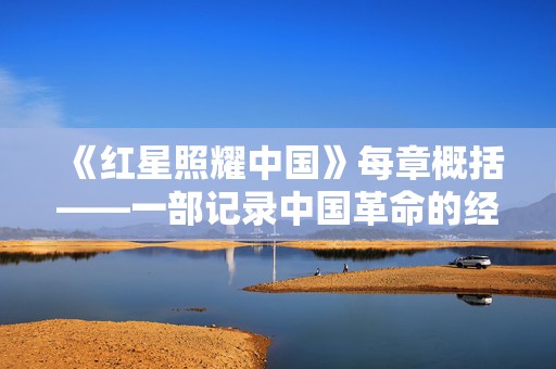 《红星照耀中国》每章概括——一部记录中国革命的经典之作