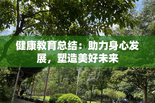 健康教育总结：助力身心发展，塑造美好未来