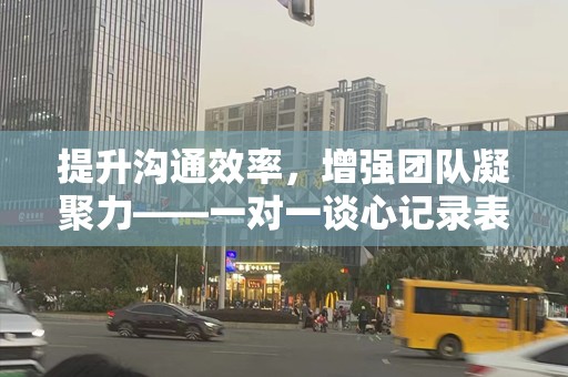 提升沟通效率，增强团队凝聚力——一对一谈心记录表的重要性