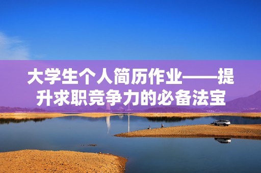 大学生个人简历作业——提升求职竞争力的必备法宝