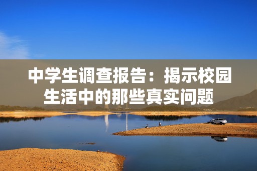 中学生调查报告：揭示校园生活中的那些真实问题