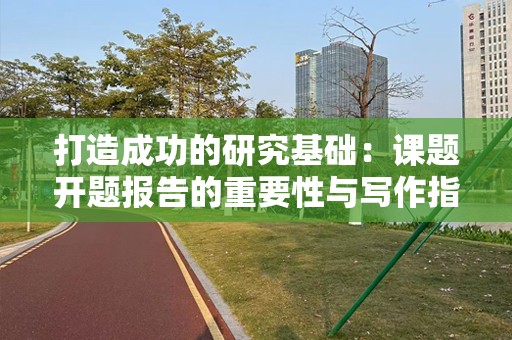 打造成功的研究基础：课题开题报告的重要性与写作指南