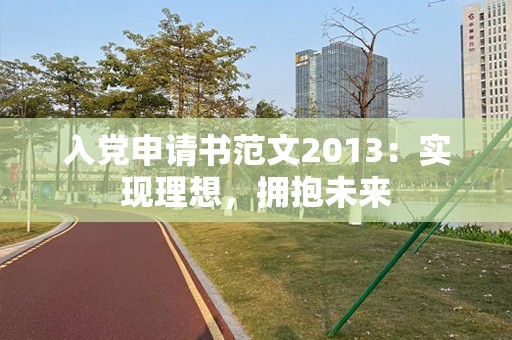 入党申请书范文2013：实现理想，拥抱未来