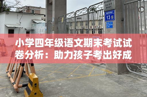 小学四年级语文期末考试试卷分析：助力孩子考出好成绩的秘密武器