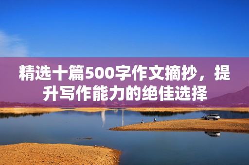 精选十篇500字作文摘抄，提升写作能力的绝佳选择