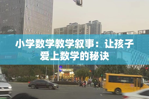 小学数学教学叙事：让孩子爱上数学的秘诀