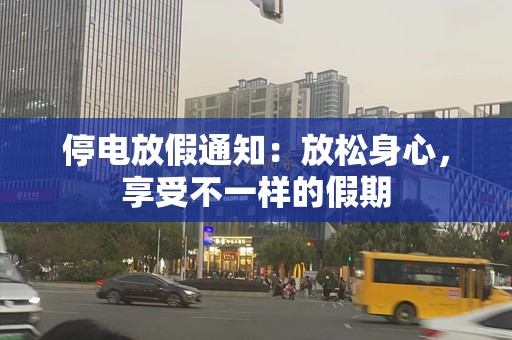 停电放假通知：放松身心，享受不一样的假期