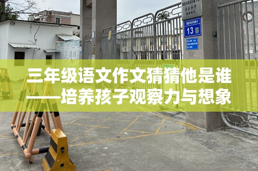 三年级语文作文猜猜他是谁——培养孩子观察力与想象力的完美范文