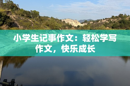 小学生记事作文：轻松学写作文，快乐成长