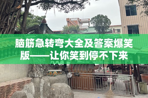 脑筋急转弯大全及答案爆笑版——让你笑到停不下来