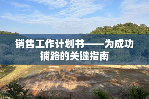 销售工作计划书——为成功铺路的关键指南